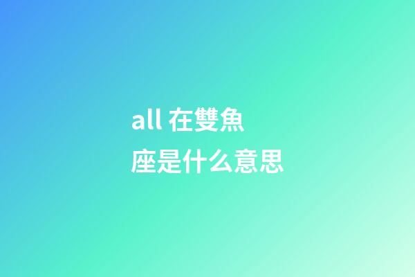 all 在雙魚座是什么意思-第1張-星座運(yùn)勢(shì)-玄機(jī)派